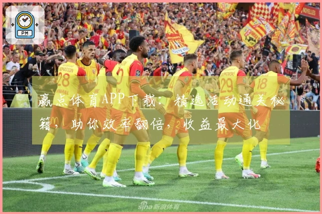 赢点体育APP下载：精选活动通关秘籍，助你效率翻倍，收益最大化