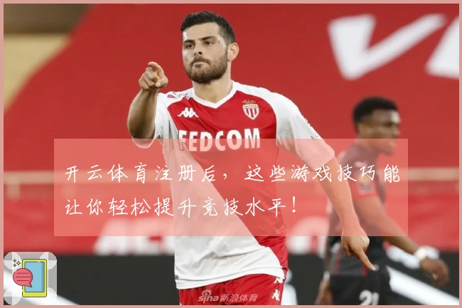 开云体育注册后，这些游戏技巧能让你轻松提升竞技水平！