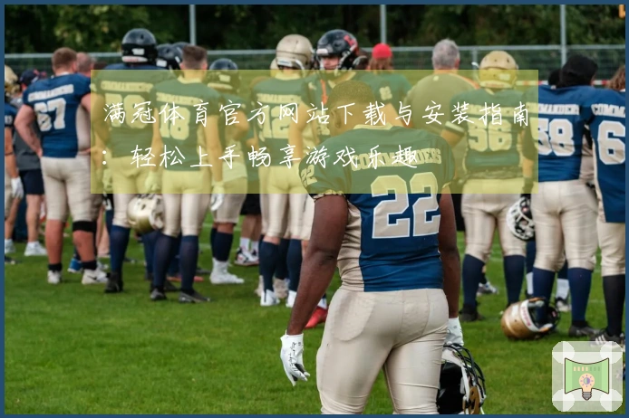满冠体育官方网站下载与安装指南：轻松上手畅享游戏乐趣
