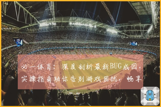 必一体育：深度剖析最新BUG成因，实操指南助你告别游戏困扰，畅享稳定体验