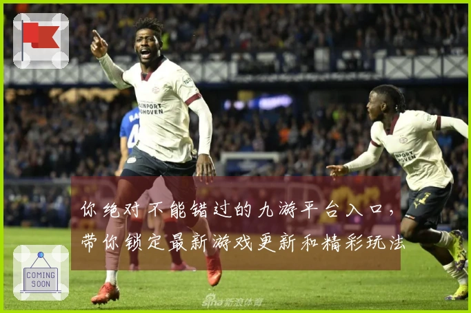 你绝对不能错过的九游平台入口，带你锁定最新游戏更新和精彩玩法！