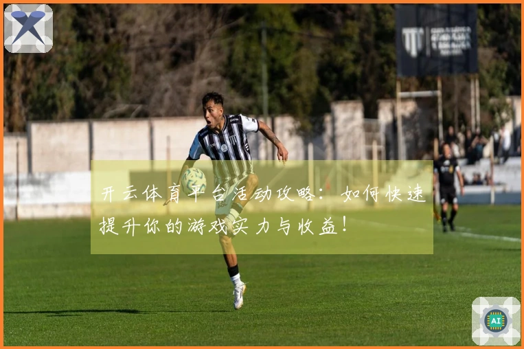 开云体育平台活动攻略：如何快速提升你的游戏实力与收益！