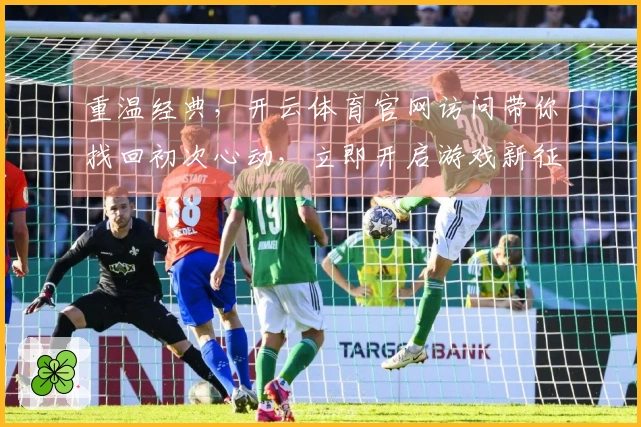 重温经典，开云体育官网访问带你找回初次心动，立即开启游戏新征程