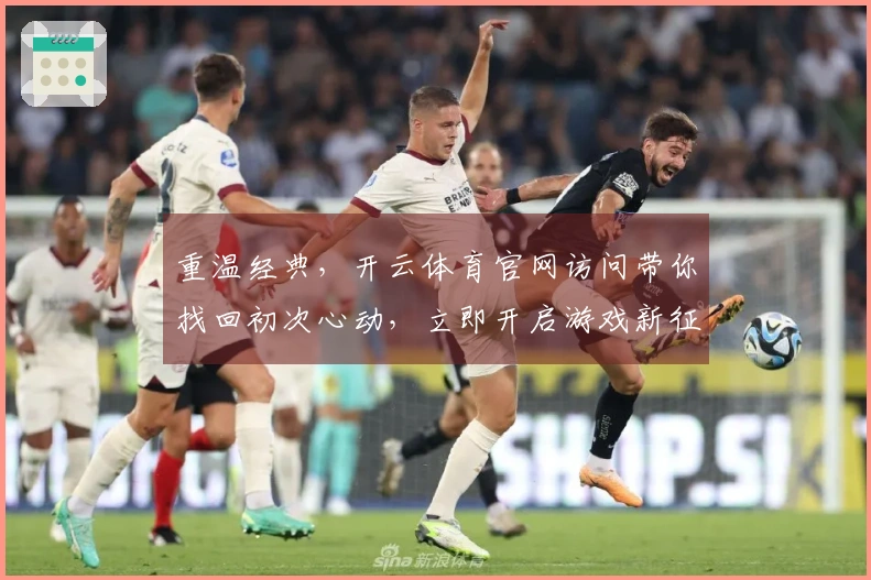 重温经典，开云体育官网访问带你找回初次心动，立即开启游戏新征程