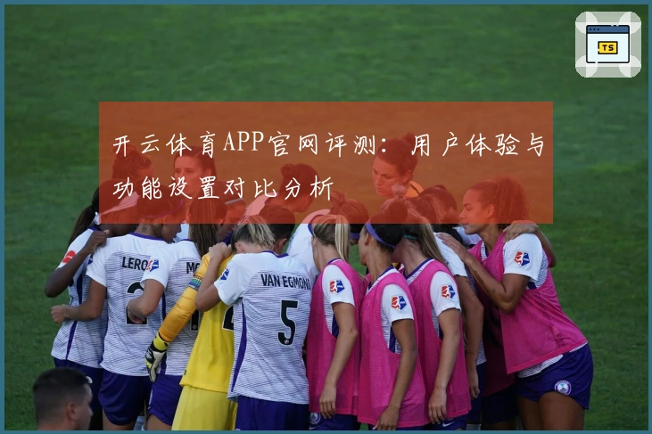 开云体育APP官网评测：用户体验与功能设置对比分析